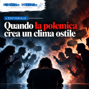L’EDITORIALE. Quando la polemica crea un clima ostile