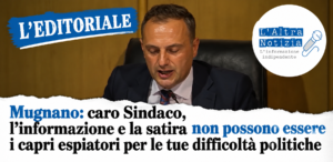 L’EDITORIALE. Mugnano: caro Sindaco, l’informazione e la satira non possono essere i capri espiatori per le tue difficoltà politiche