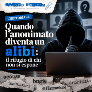 L’EDITORIALE. Quando l’anonimato diventa un alibi: il rifugio di chi non si espone