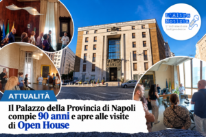 ATTUALITÀ. Il Palazzo della Provincia di Napoli compie 90 anni e apre alle visite di Open House