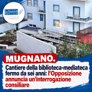 MUGNANO. Cantiere della biblioteca-mediateca fermo da sei anni: l’Opposizione annuncia un’interrogazione consiliare