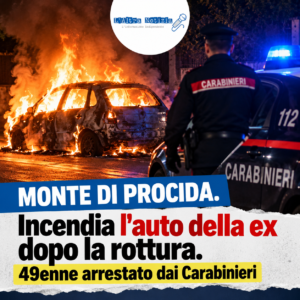 MONTE DI PROCIDA. Incendia l’auto della ex dopo la rottura. 49enne arrestato dai Carabinieri